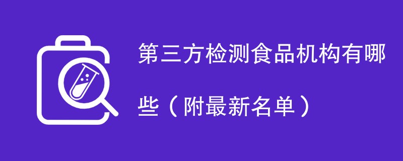 第三方检测食品机构有哪些（附最新名单）