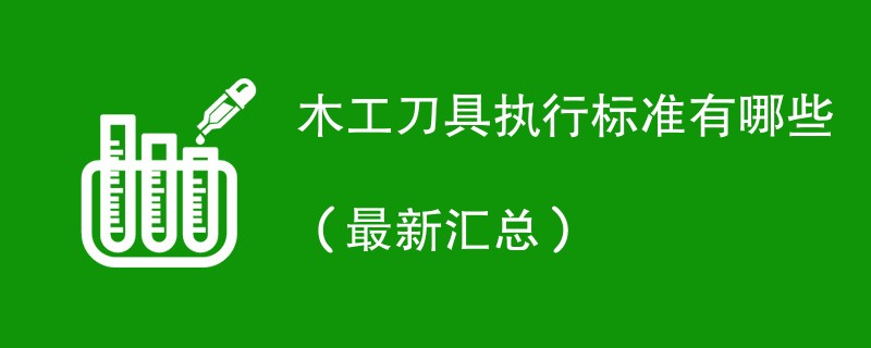 木工刀具执行标准有哪些（最新汇总）