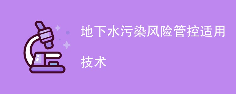 地下水污染风险管控适用技术