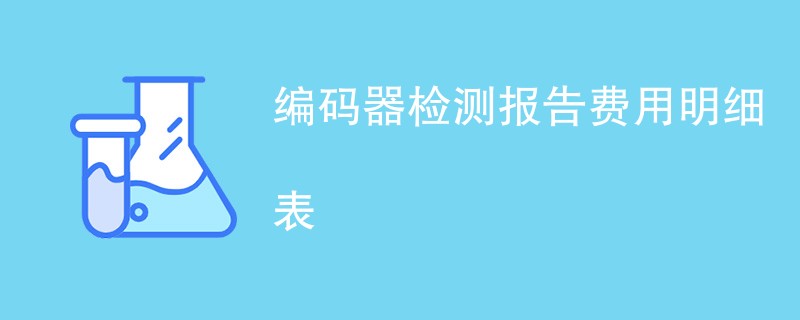 编码器检测报告费用明细表