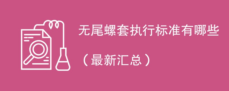 无尾螺套执行标准有哪些（最新汇总）