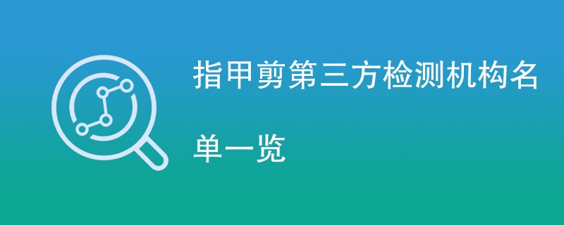 指甲剪第三方检测机构名单一览