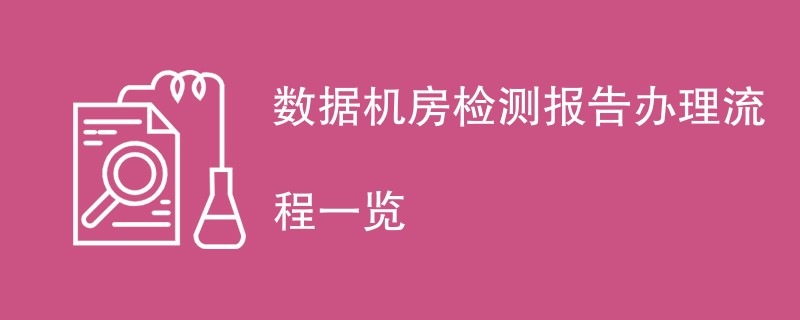 数据机房检测报告办理流程一览