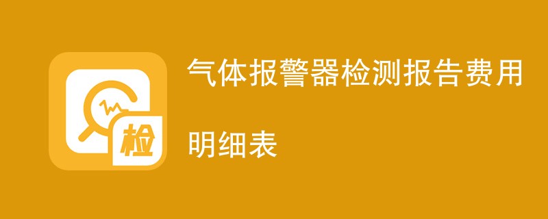 气体报警器检测报告费用明细表