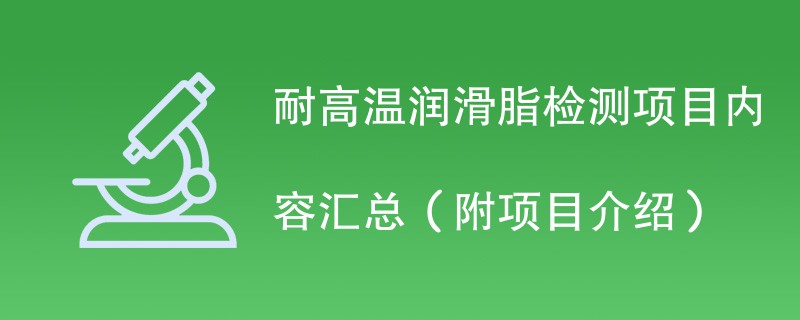 耐高温润滑脂检测项目内容汇总（附项目介绍）