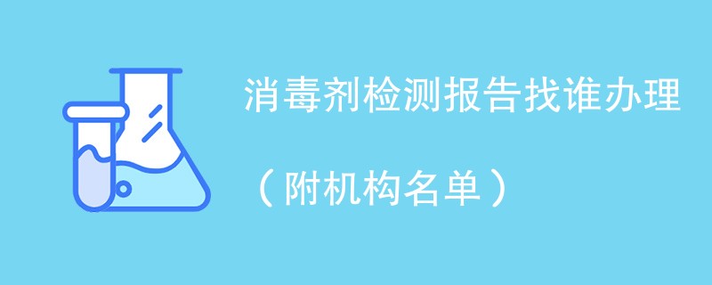 消毒剂检测报告找谁办理（附机构名单）