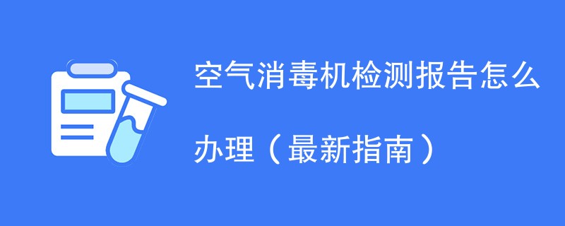 空气消毒机检测报告怎么办理（最新指南）