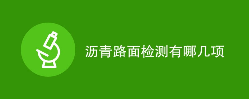 沥青路面检测有哪几项（最新项目一览）