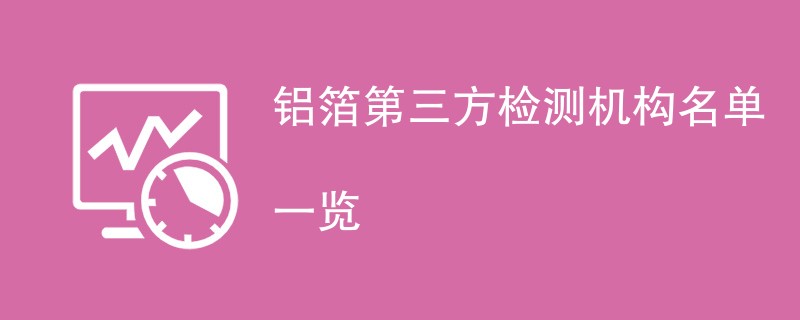 铝箔第三方检测机构名单一览