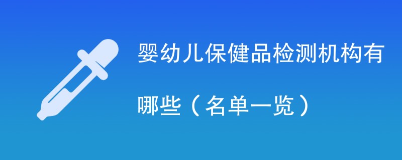 婴幼儿保健品检测机构有哪些（名单一览）