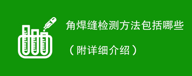 角焊缝检测方法包括哪些（附详细介绍）