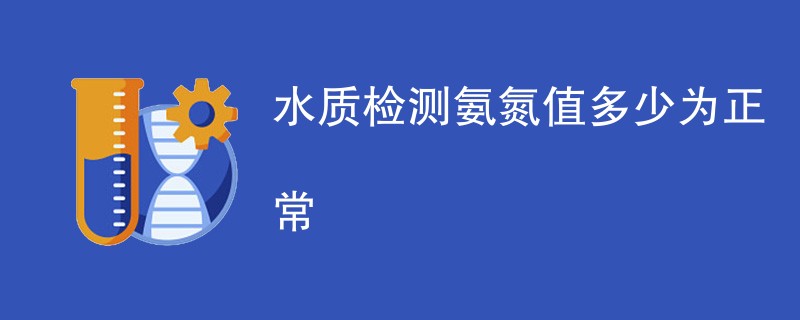 水质检测氨氮值多少为正常