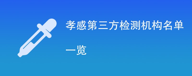 孝感第三方检测机构有哪些公司（CMA机构名单）