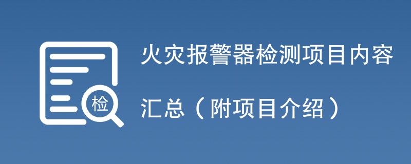 火灾报警器检测项目内容汇总（附项目介绍）