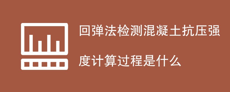 回弹法检测混凝土抗压强度计算过程是什么