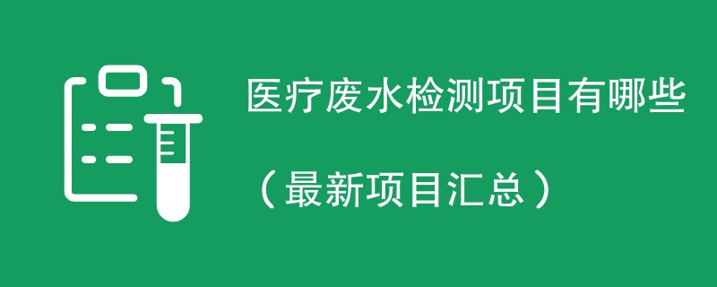 医疗废水检测项目有哪些（最新项目汇总）