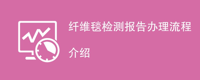 纤维毯检测报告办理流程介绍