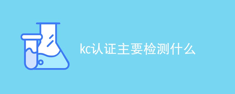 kc认证主要检测什么（最新项目一览）