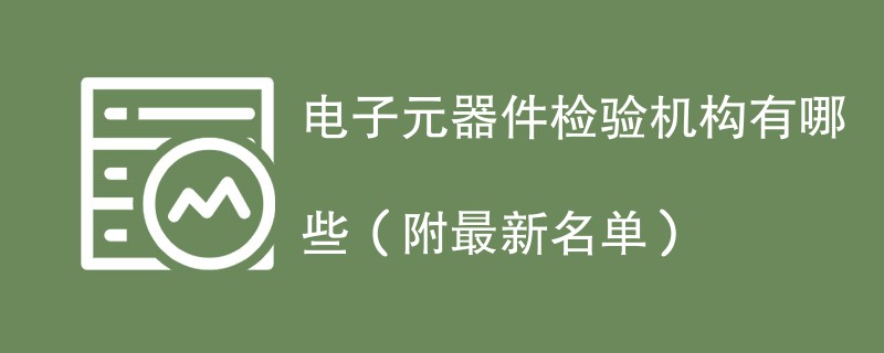 电子元器件检验机构有哪些（附最新名单）