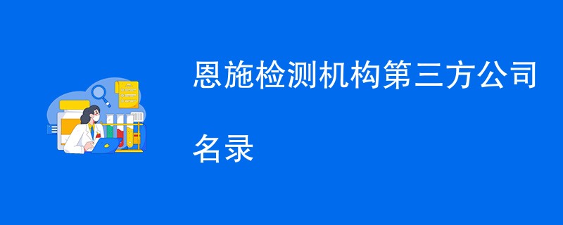 恩施检测机构第三方公司名录（CMA资质检测机构）