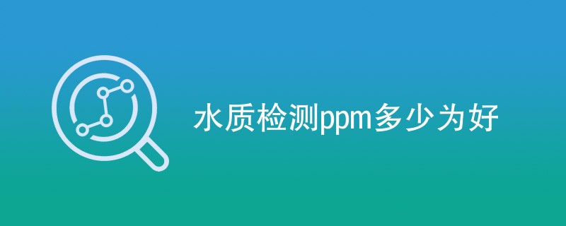 水质检测ppm多少为好