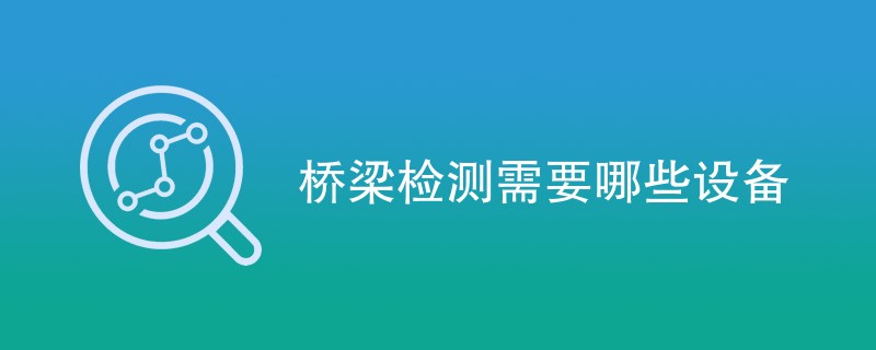 桥梁检测需要哪些设备