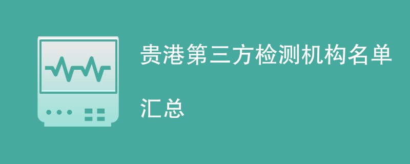 贵港第三方检测机构名单汇总（CMA资质检测公司）