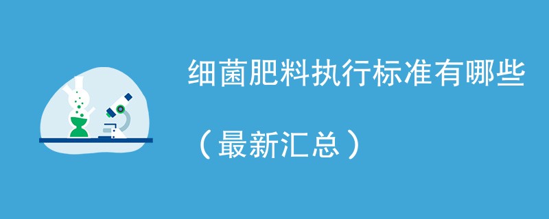 细菌肥料执行标准有哪些（最新汇总）