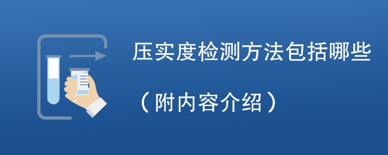 压实度检测方法包括哪些（附内容介绍）