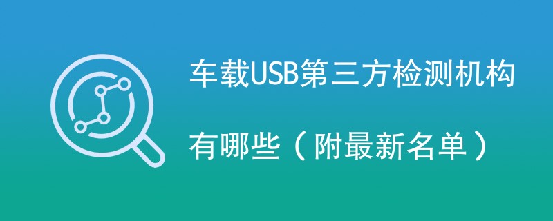 车载USB第三方检测机构有哪些（附最新名单）