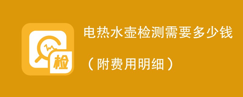 电热水壶检测需要多少钱（附费用明细）