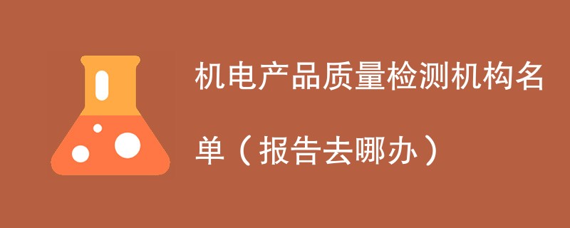 机电产品质量检测机构名单（报告去哪办）