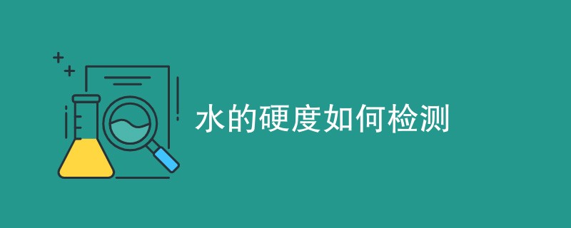 水的硬度如何检测（检测方法介绍）