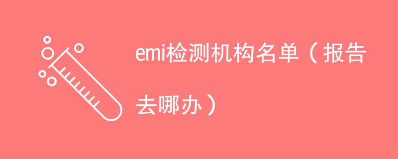 emi检测机构名单（报告去哪办）