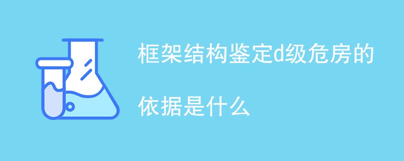 框架结构鉴定d级危房的依据是什么