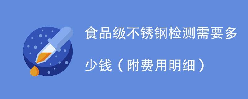 食品级不锈钢检测需要多少钱（附费用明细）