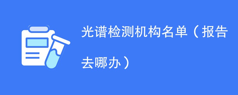 光谱检测机构名单（报告去哪办）