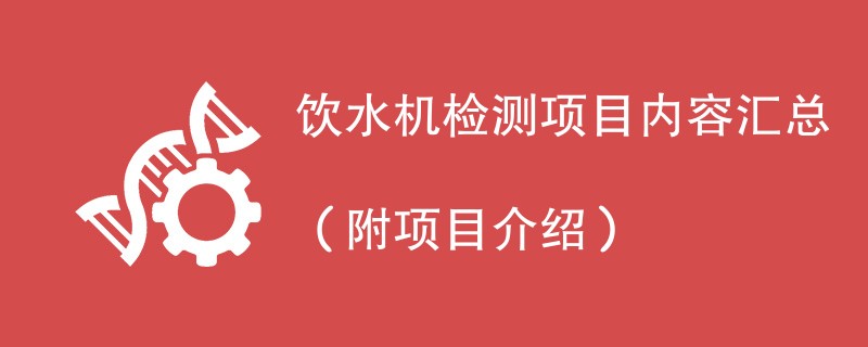 饮水机检测项目内容汇总（附项目介绍）