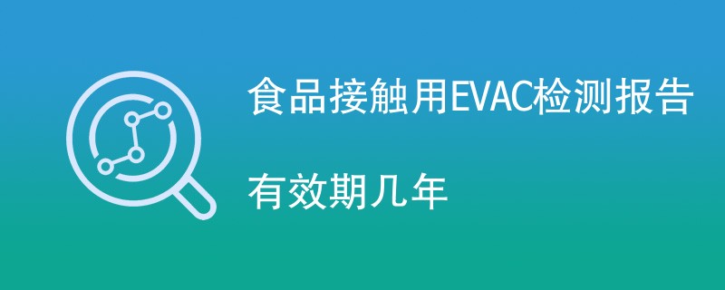 食品接触用EVAC检测报告有效期几年