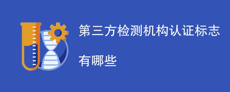 第三方检测机构认证标志有哪些