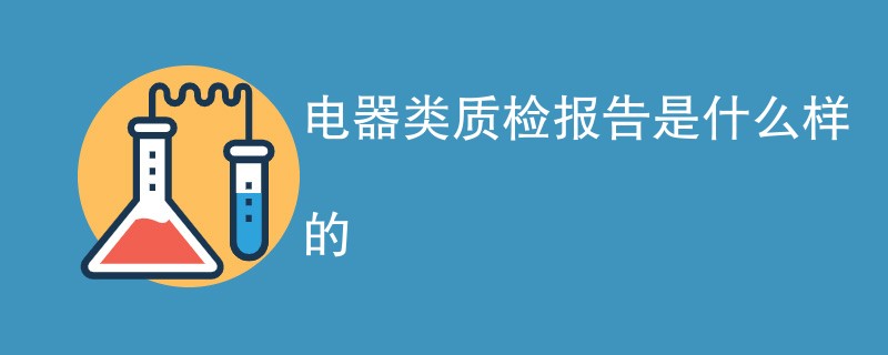 电器类质检报告是什么样的（附详细介绍）