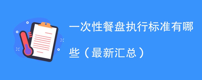 一次性餐盘执行标准有哪些（最新汇总）