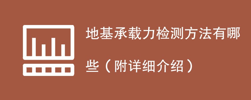 地基承载力检测方法有哪些（附详细介绍）