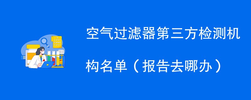 空气过滤器第三方检测机构名单（报告去哪办）