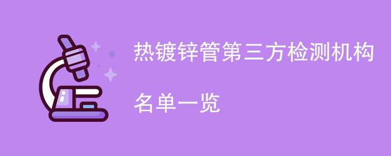 热镀锌管第三方检测机构名单一览