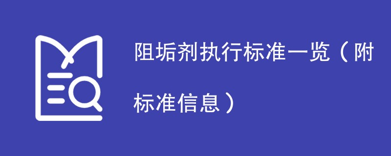 阻垢剂执行标准一览（附标准信息）