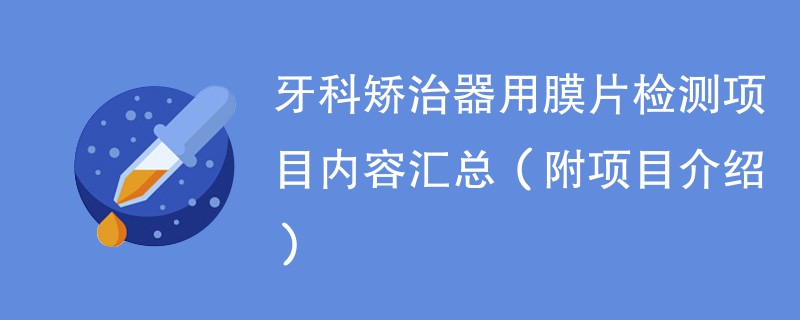 牙科矫治器用膜片检测项目内容汇总（附项目介绍）