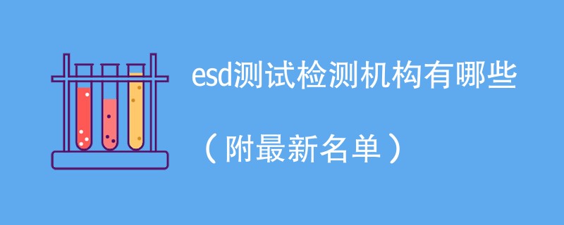 esd测试检测机构有哪些（附最新名单）