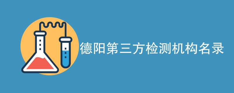 德阳第三方检测机构有哪些公司（CMA资质名单）