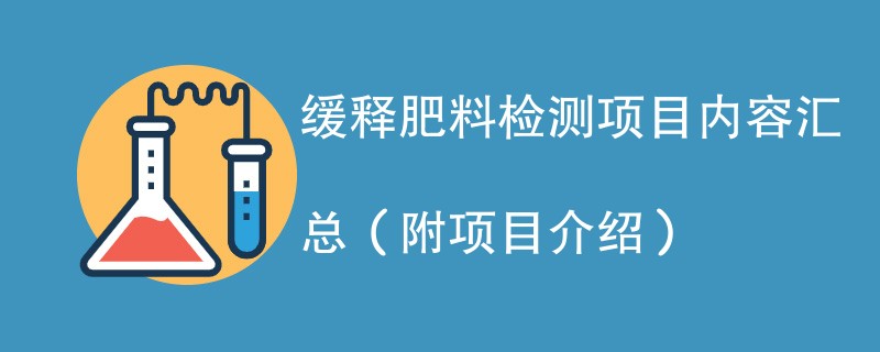 缓释肥料检测项目内容汇总（附项目介绍）